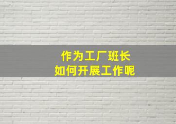 作为工厂班长如何开展工作呢