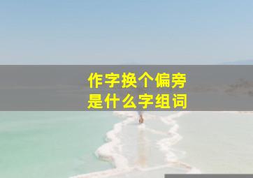 作字换个偏旁是什么字组词