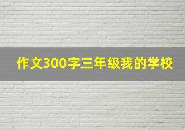 作文300字三年级我的学校