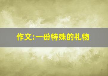 作文:一份特殊的礼物