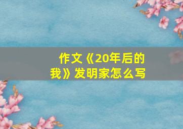 作文《20年后的我》发明家怎么写