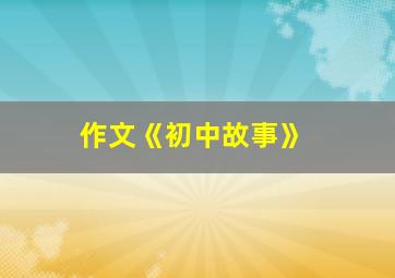 作文《初中故事》