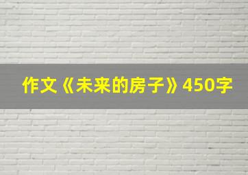 作文《未来的房子》450字