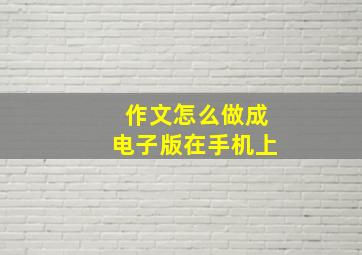 作文怎么做成电子版在手机上