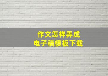 作文怎样弄成电子稿模板下载