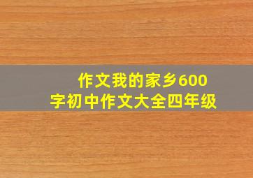 作文我的家乡600字初中作文大全四年级