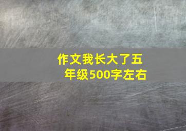 作文我长大了五年级500字左右