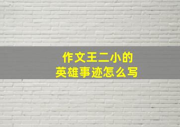 作文王二小的英雄事迹怎么写