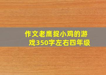 作文老鹰捉小鸡的游戏350字左右四年级