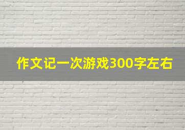 作文记一次游戏300字左右