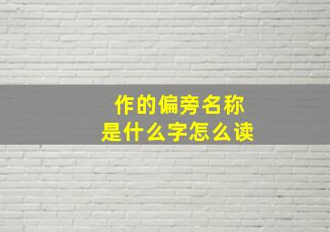 作的偏旁名称是什么字怎么读