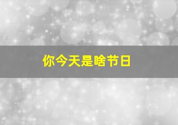 你今天是啥节日