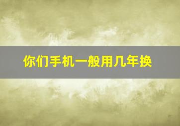 你们手机一般用几年换