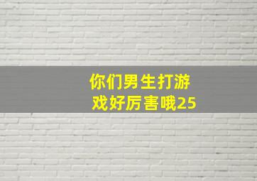 你们男生打游戏好厉害哦25