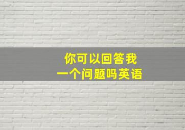 你可以回答我一个问题吗英语