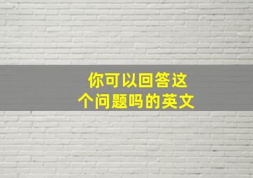 你可以回答这个问题吗的英文