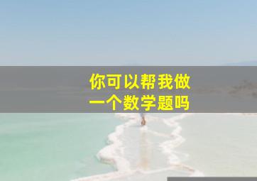 你可以帮我做一个数学题吗