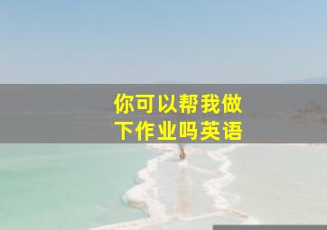 你可以帮我做下作业吗英语