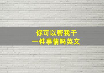 你可以帮我干一件事情吗英文