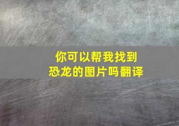 你可以帮我找到恐龙的图片吗翻译