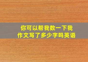 你可以帮我数一下我作文写了多少字吗英语