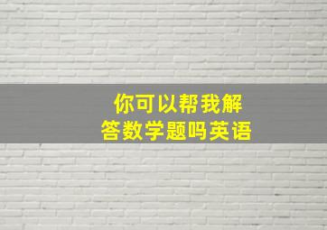 你可以帮我解答数学题吗英语