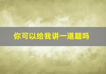 你可以给我讲一道题吗