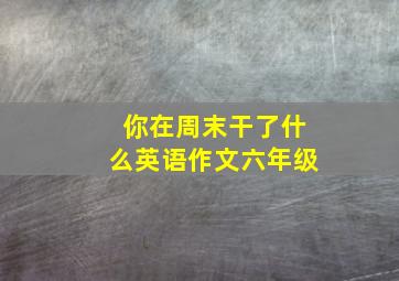 你在周末干了什么英语作文六年级