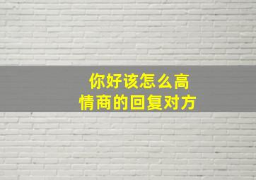 你好该怎么高情商的回复对方