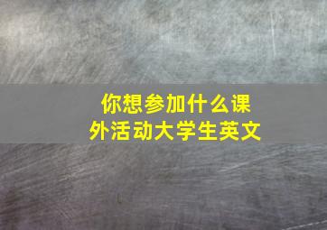 你想参加什么课外活动大学生英文