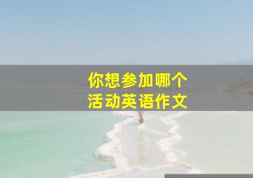 你想参加哪个活动英语作文