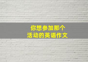 你想参加那个活动的英语作文