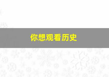 你想观看历史