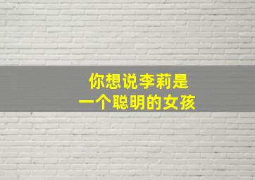 你想说李莉是一个聪明的女孩