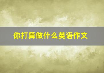 你打算做什么英语作文