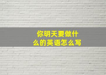 你明天要做什么的英语怎么写