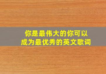 你是最伟大的你可以成为最优秀的英文歌词