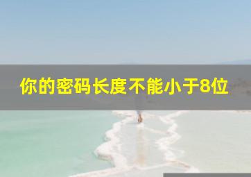 你的密码长度不能小于8位