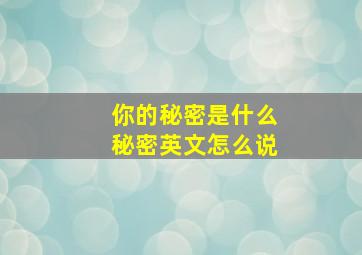 你的秘密是什么秘密英文怎么说