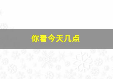 你看今天几点