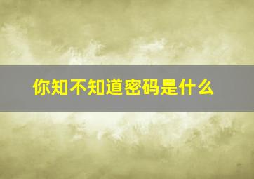 你知不知道密码是什么