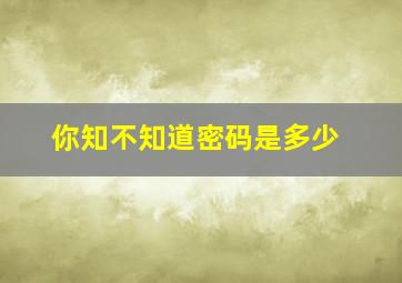 你知不知道密码是多少