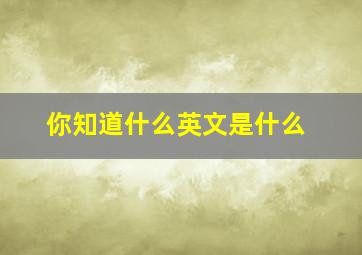 你知道什么英文是什么