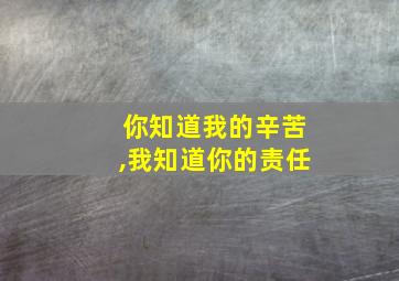 你知道我的辛苦,我知道你的责任