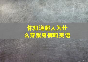 你知道超人为什么穿紧身裤吗英语