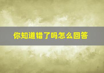 你知道错了吗怎么回答