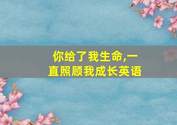 你给了我生命,一直照顾我成长英语