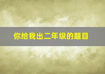 你给我出二年级的题目