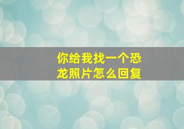 你给我找一个恐龙照片怎么回复