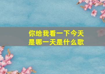 你给我看一下今天是哪一天是什么歌